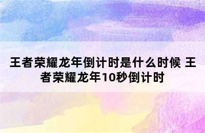 王者荣耀龙年倒计时是什么时候 王者荣耀龙年10秒倒计时